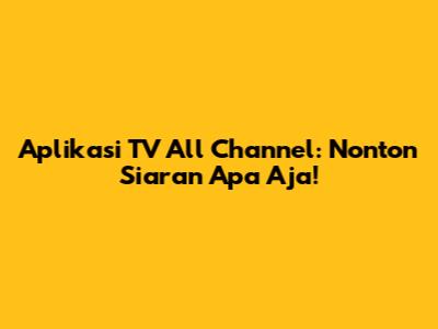 Aplikasi TV All Channel: Nonton Siaran Apa Aja!