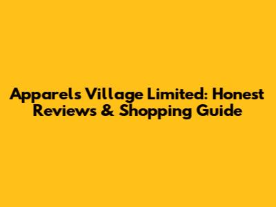 Apparels Village Limited: Honest Reviews & Shopping Guide