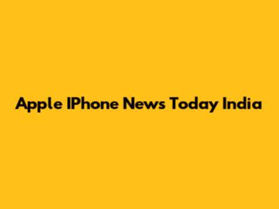 Apple IPhone News Today India