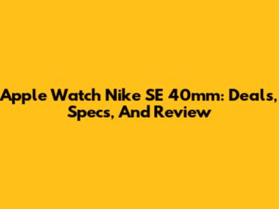 Apple Watch Nike SE 40mm: Deals, Specs, And Review