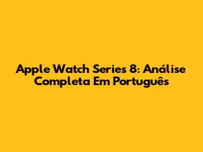 Apple Watch Series 8: Análise Completa Em Português