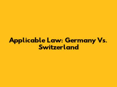Applicable Law: Germany Vs. Switzerland