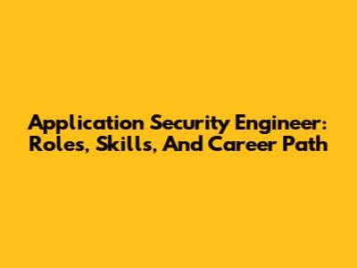Application Security Engineer: Roles, Skills, And Career Path