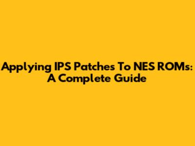 Applying IPS Patches To NES ROMs: A Complete Guide