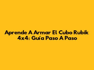 Aprende A Armar El Cubo Rubik 4x4: Guía Paso A Paso