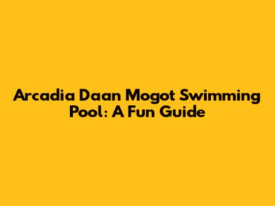 Arcadia Daan Mogot Swimming Pool: A Fun Guide
