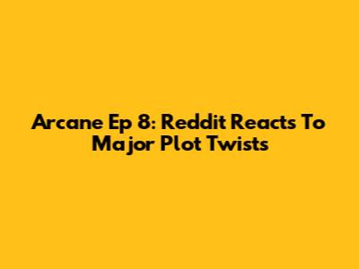 Arcane Ep 8: Reddit Reacts To Major Plot Twists