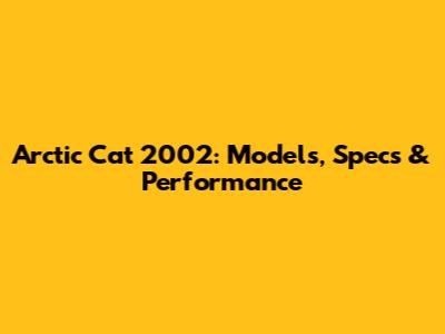 Arctic Cat 2002: Models, Specs & Performance