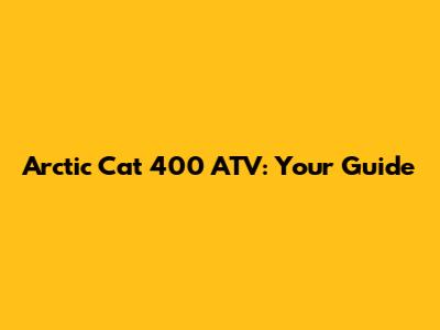 Arctic Cat 400 ATV: Your Guide