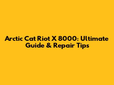 Arctic Cat Riot X 8000: Ultimate Guide & Repair Tips