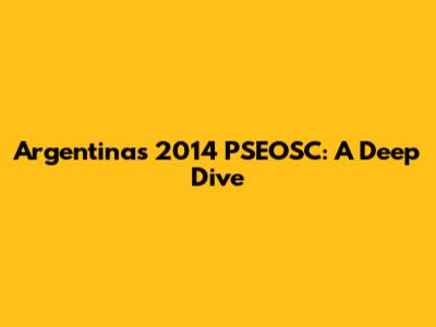 Argentina's 2014 PSEOSC: A Deep Dive