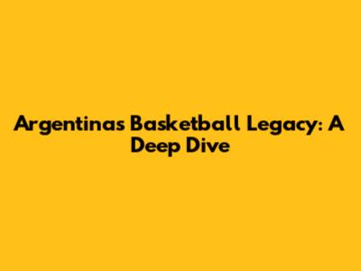 Argentina's Basketball Legacy: A Deep Dive