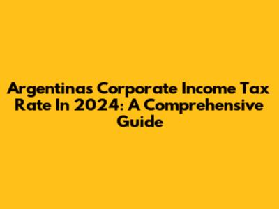 Argentina's Corporate Income Tax Rate In 2024: A Comprehensive Guide