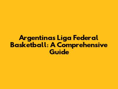 Argentina's Liga Federal Basketball: A Comprehensive Guide