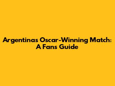 Argentina's Oscar-Winning Match: A Fan's Guide