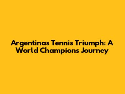 Argentina's Tennis Triumph: A World Champion's Journey