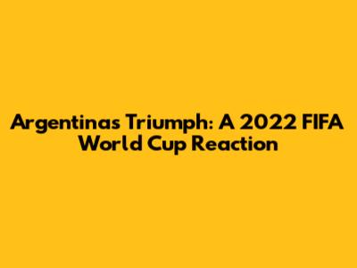 Argentina's Triumph: A 2022 FIFA World Cup Reaction