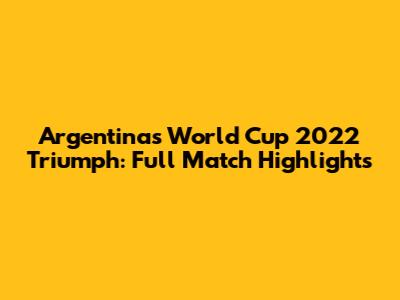 Argentina's World Cup 2022 Triumph: Full Match Highlights