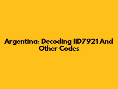 Argentina: Decoding IID7921 And Other Codes