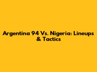 Argentina '94 Vs. Nigeria: Lineups & Tactics