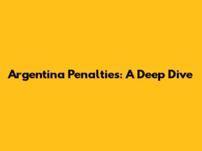 Argentina Penalties: A Deep Dive