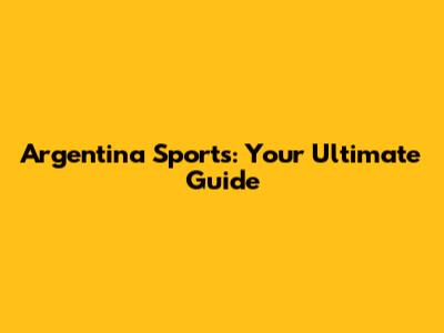 Argentina Sports: Your Ultimate Guide