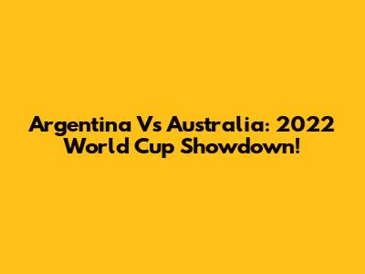 Argentina Vs Australia: 2022 World Cup Showdown!