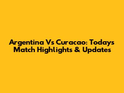 Argentina Vs Curacao: Today's Match Highlights & Updates