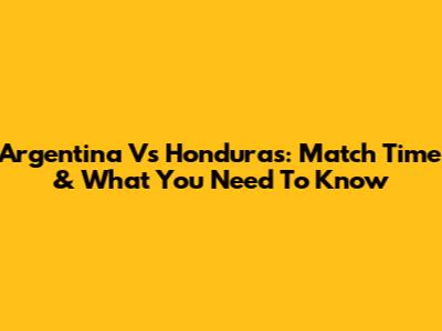 Argentina Vs Honduras: Match Time & What You Need To Know