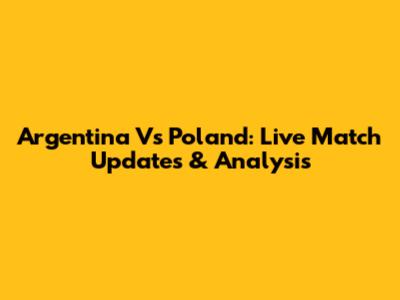 Argentina Vs Poland: Live Match Updates & Analysis