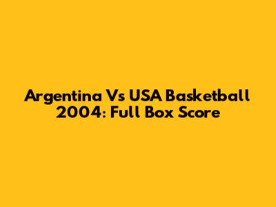 Argentina Vs USA Basketball 2004: Full Box Score