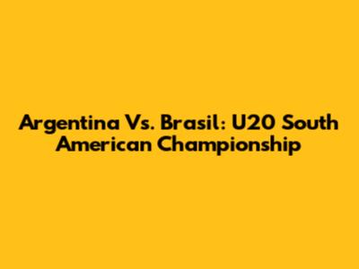 Argentina Vs. Brasil: U20 South American Championship