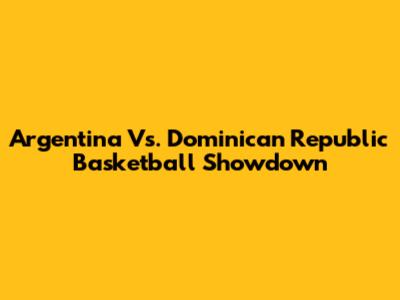 Argentina Vs. Dominican Republic Basketball Showdown