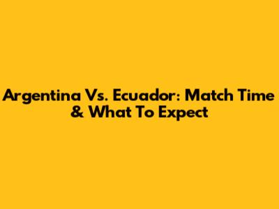 Argentina Vs. Ecuador: Match Time & What To Expect