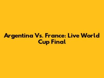 Argentina Vs. France: Live World Cup Final