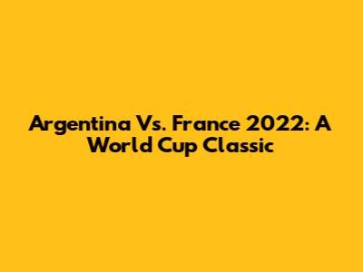 Argentina Vs. France 2022: A World Cup Classic