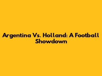 Argentina Vs. Holland: A Football Showdown