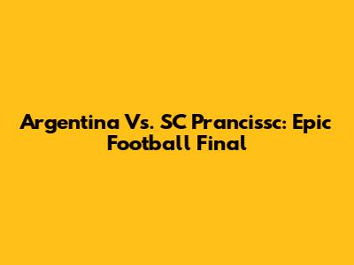 Argentina Vs. SC Prancissc: Epic Football Final