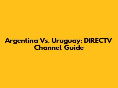 Argentina Vs. Uruguay: DIRECTV Channel Guide