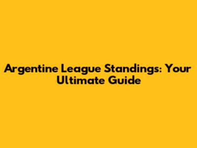 Argentine League Standings: Your Ultimate Guide