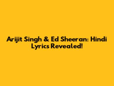 Arijit Singh & Ed Sheeran: Hindi Lyrics Revealed!