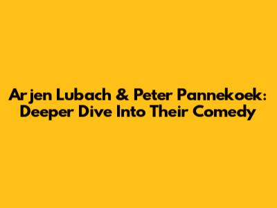 Arjen Lubach & Peter Pannekoek: Deeper Dive Into Their Comedy