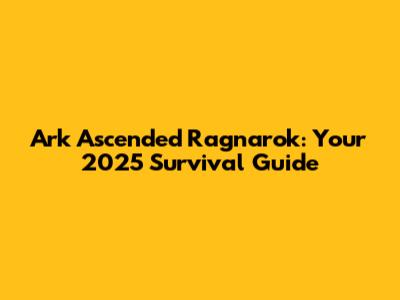 Ark Ascended Ragnarok: Your 2025 Survival Guide