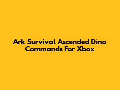 Ark Survival Ascended Dino Commands For Xbox
