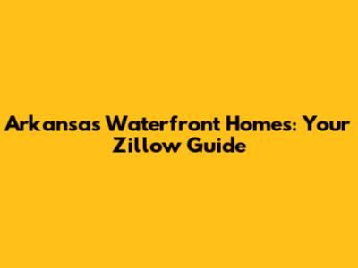 Arkansas Waterfront Homes: Your Zillow Guide