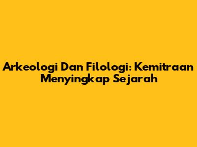 Arkeologi Dan Filologi: Kemitraan Menyingkap Sejarah