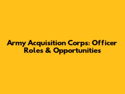 Army Acquisition Corps: Officer Roles & Opportunities