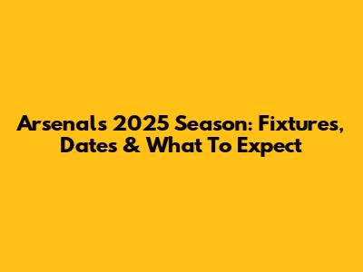 Arsenal's 2025 Season: Fixtures, Dates & What To Expect