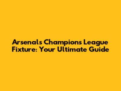 Arsenal's Champions League Fixture: Your Ultimate Guide