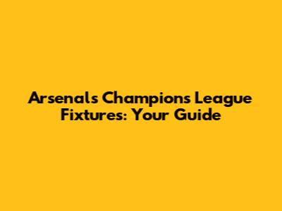 Arsenal's Champions League Fixtures: Your Guide
